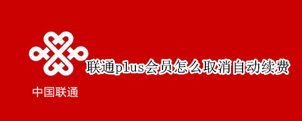 联通plus会员怎么取消自动续费
