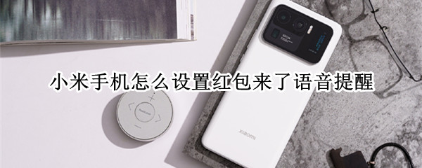 小米手机怎么设置红包来了语音提醒 小米手机怎么设置红包来了语音提醒功能