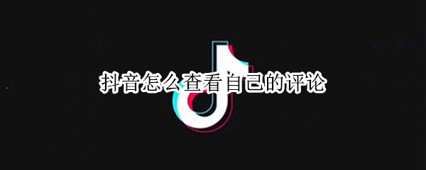 抖音怎么查看自己的评论 抖音怎么查看自己的评论?