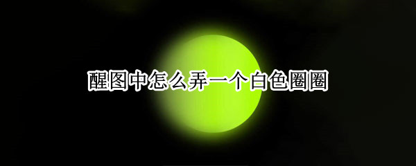 醒图中怎么弄一个白色圈圈 醒图白色圆圈怎么弄