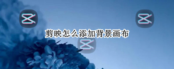 剪映怎么添加背景画布（剪映怎么添加背景画布比例）