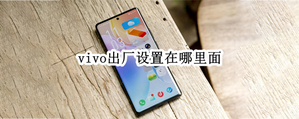 vivo出厂设置在哪里面 vivo出厂设置在哪儿