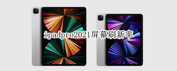ipadpro2021屏幕刷新率（ipadpro2021屏幕刷新率怎么调节）
