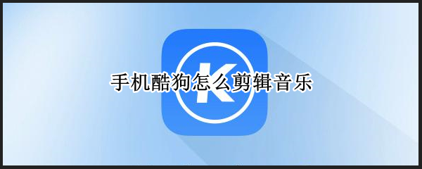 手机酷狗怎么剪辑音乐 手机酷狗怎么剪辑音乐作为铃声