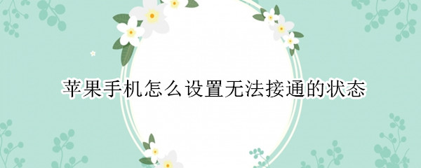 苹果手机怎么设置无法接通的状态 怎样设置苹果手机无法接通状态