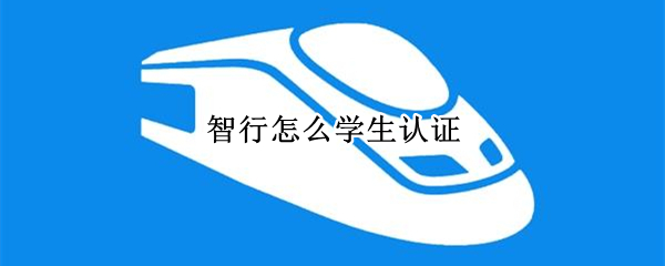 智行怎么学生认证（智行的学生认证为什么认证不了）