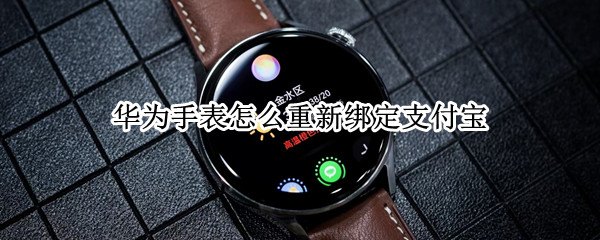 华为手表怎么重新绑定支付宝（华为手表怎么重新绑定支付宝号）