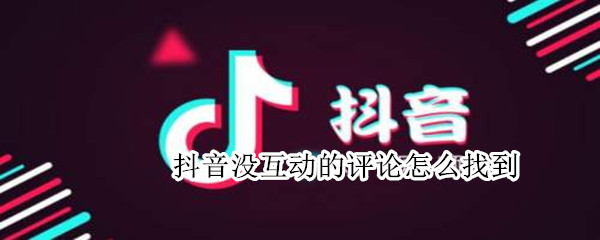 抖音没互动的评论怎么找到（抖音怎么找不到评论）