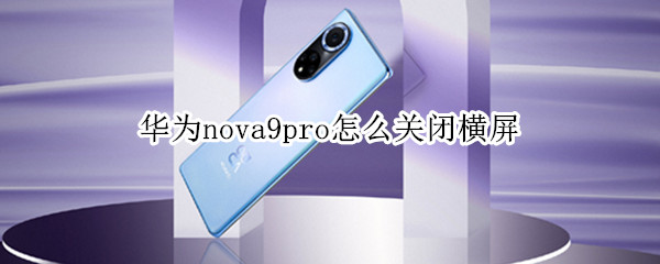 华为nova9pro怎么关闭横屏（华为nova8pro怎么关闭横屏）