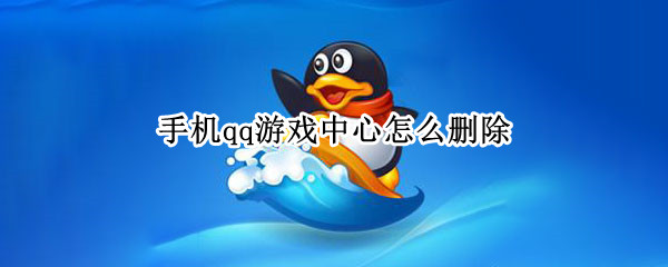 手机qq游戏中心怎么删除 手机qq游戏中心怎么删除游戏