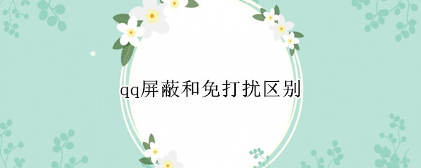 qq屏蔽和免打扰区别 QQ消息免打扰和屏蔽一样吗