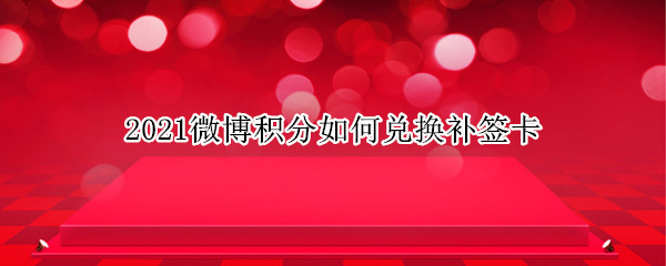 2021微博积分如何兑换补签卡（2021年微博积分兑换）