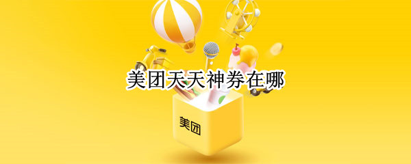 美团天天神券在哪 美团天天神券在哪抽奖
