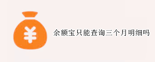 余额宝只能查询三个月明细吗 余额宝能查询3个月之前的明细吗