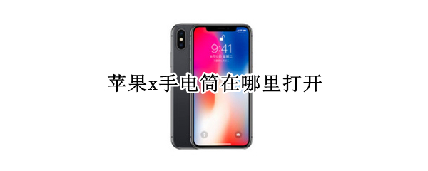 苹果x手电筒在哪里打开（苹果x的手电筒在哪里开）
