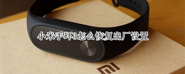 小米手环3怎么恢复出厂设置 小米手环3怎么恢复出厂设置没有显示4位数字