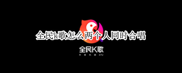 全民k歌怎么两个人同时合唱