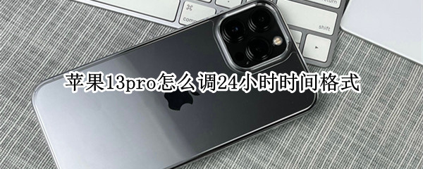苹果13pro怎么调24小时时间格式 苹果13promax时间怎么设置24小时