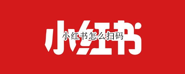 小红书怎么扫码 小红书怎么扫码相册