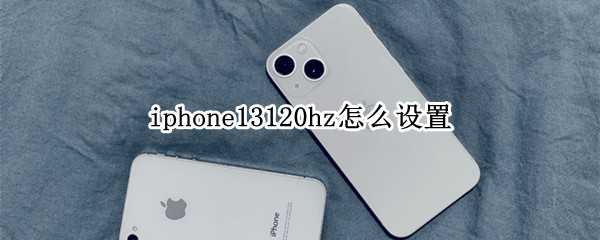iphone13120hz怎么设置（iphone13pro 120hz设置）