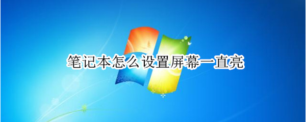 笔记本怎么设置屏幕一直亮 笔记本怎么设置屏幕一直亮不锁屏
