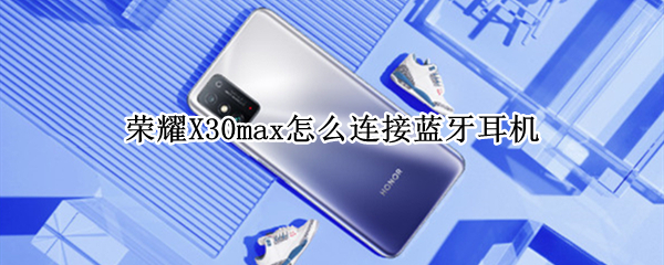 荣耀X30max怎么连接蓝牙耳机（荣耀x30max怎么连接蓝牙耳机）