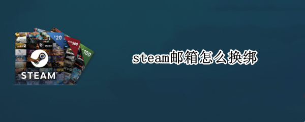 steam邮箱怎么换绑 steam邮箱换绑captcha错误