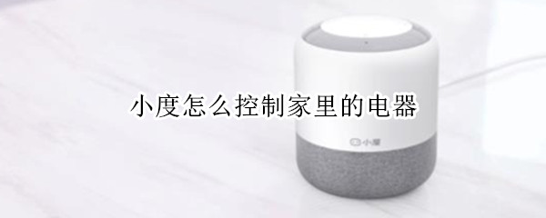 小度怎么控制家里的电器（怎么用小度控制家里电器）