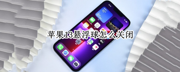 苹果13悬浮球怎么关闭 苹果悬浮球怎么关闭?