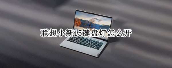联想小新15键盘灯怎么开（联想小新15键盘灯怎么开关）