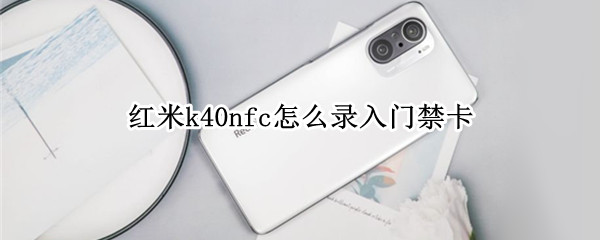 红米k40nfc怎么录入门禁卡 红米k30nfc怎么添加门禁卡