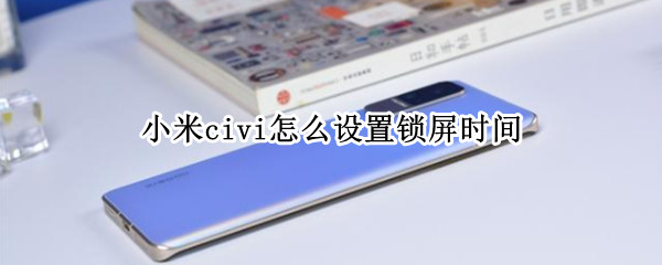 小米civi怎么设置锁屏时间 如何设置小米屏幕锁屏时间