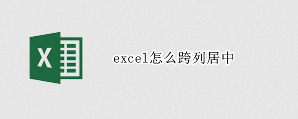 excel怎么跨列居中（excel跨列居中是什么意思）