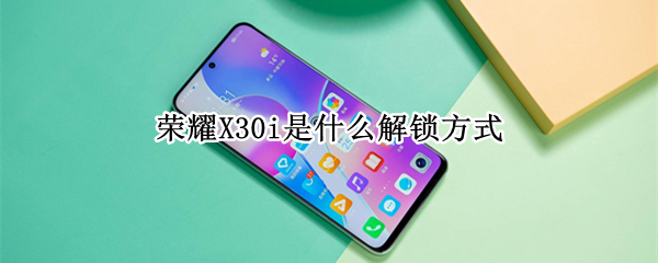 荣耀X30i是什么解锁方式 荣耀x30i百度百科
