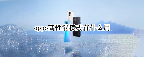 oppo高性能模式有什么用 oppo手机如何开启高性能模式