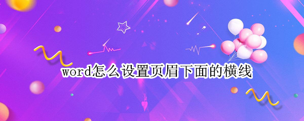 word怎么设置页眉下面的横线 word怎么设置页眉下面的横线宽度