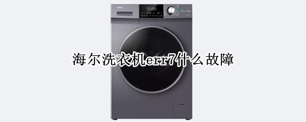 海尔洗衣机err7什么故障（海尔洗衣机err7故障排除视频）