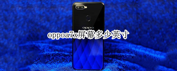 oppoa7x屏幕多少英寸 oppoa7x多大英寸