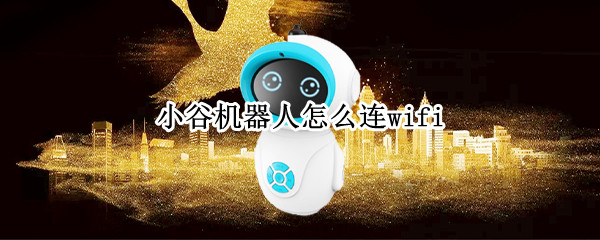 小谷机器人怎么连wifi（小谷机器人怎么连接wifi）