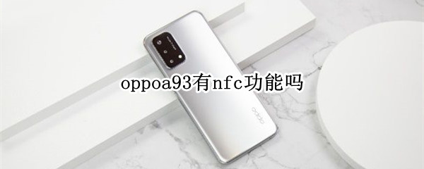 oppoa93有nfc功能吗 oppoA93支持nfc功能吗