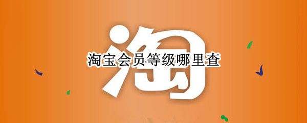 淘宝会员等级哪里查 淘宝会员等级哪里查的