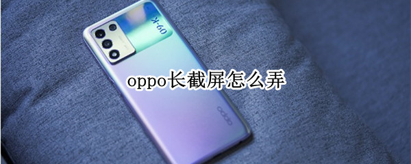 oppo长截屏怎么弄 如何长截屏oppo