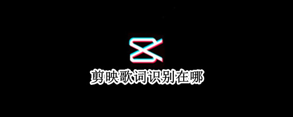 剪映歌词识别在哪 剪映歌词识别在哪里找