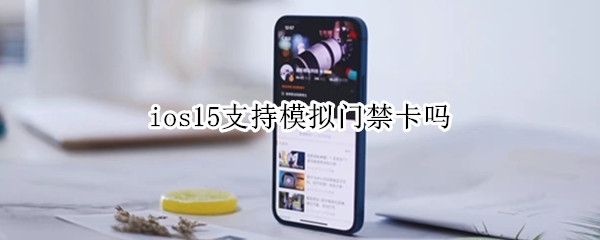 ios15支持模拟门禁卡吗 ios15支持模拟门禁卡吗怎么用