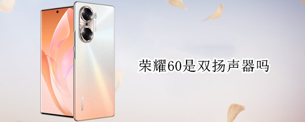 荣耀60是双扬声器吗 荣耀60pro是双扬声器吗