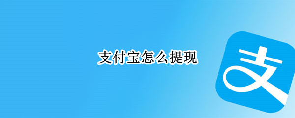 支付宝怎么提现（支付宝怎么提现到银行卡不收手续费）