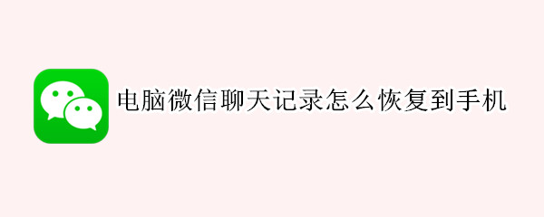 电脑微信聊天记录怎么恢复到手机（电脑微信聊天记录怎么恢复到手机失败）