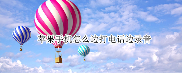 苹果手机怎么边打电话边录音 苹果手机怎么在通话中录音