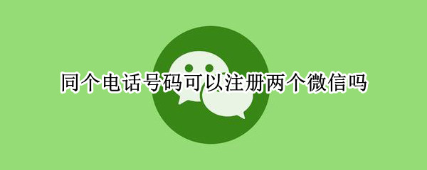 同个电话号码可以注册两个微信吗