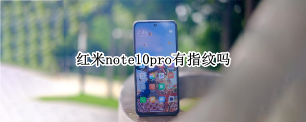 红米note10pro有指纹吗（红米note10 pro指纹）